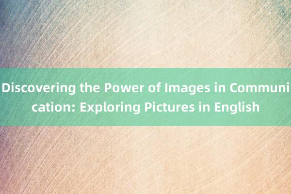 Discovering the Power of Images in Communication: Exploring Pictures in English