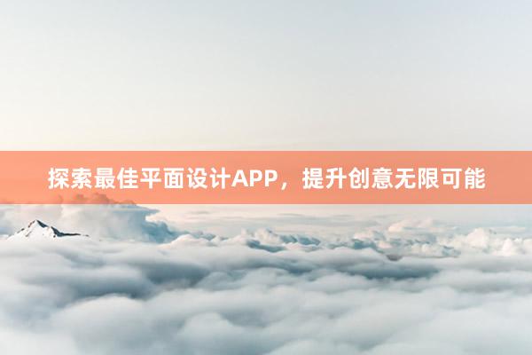 探索最佳平面设计APP，提升创意无限可能