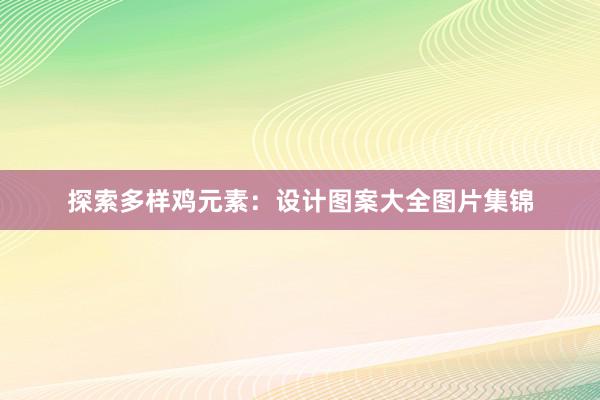 探索多样鸡元素：设计图案大全图片集锦